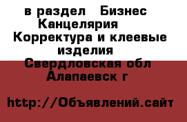  в раздел : Бизнес » Канцелярия »  » Корректура и клеевые изделия . Свердловская обл.,Алапаевск г.